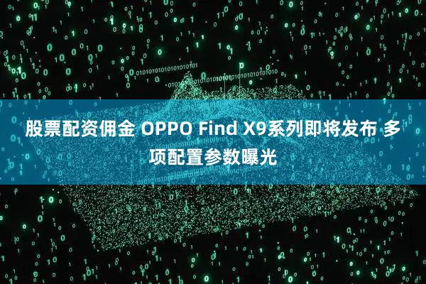 股票配资佣金 OPPO Find X9系列即将发布 多项配置参数曝光