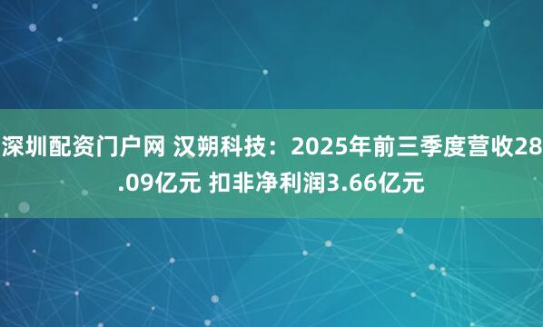 深圳配资门户网 汉朔科技：2025年前三季度营收28.09亿元 扣非净利润3.66亿元