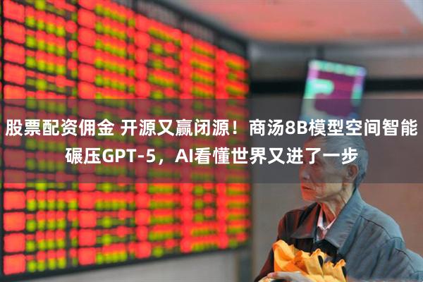 股票配资佣金 开源又赢闭源！商汤8B模型空间智能碾压GPT-5，AI看懂世界又进了一步
