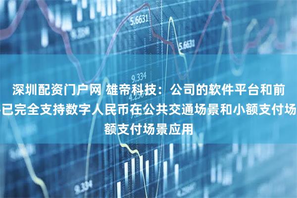 深圳配资门户网 雄帝科技：公司的软件平台和前端硬件已完全支持数字人民币在公共交通场景和小额支付场景应用